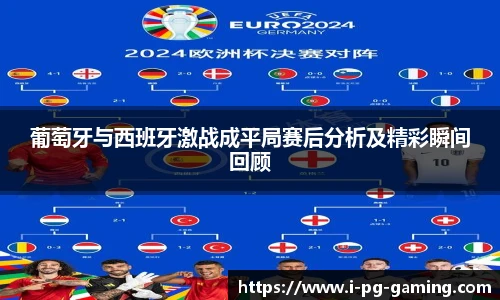 葡萄牙与西班牙激战成平局赛后分析及精彩瞬间回顾